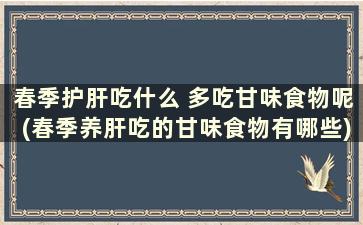 春季护肝吃什么 多吃甘味食物呢(春季养肝吃的甘味食物有哪些)